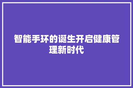 智能手环的诞生开启健康管理新时代