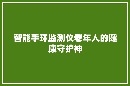 智能手环监测仪老年人的健康守护神