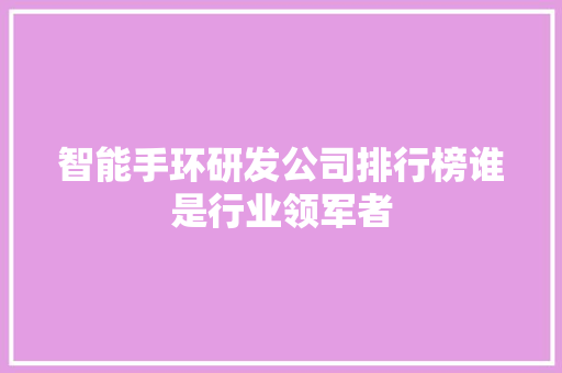 智能手环研发公司排行榜谁是行业领军者