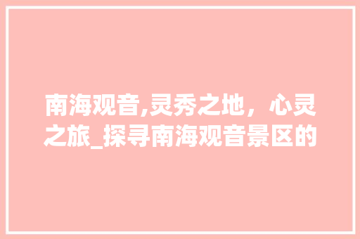 南海观音,灵秀之地，心灵之旅_探寻南海观音景区的神秘魅力