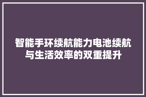 智能手环续航能力电池续航与生活效率的双重提升  第1张