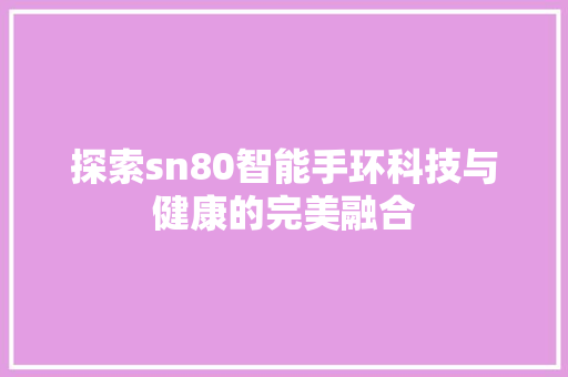 探索sn80智能手环科技与健康的完美融合  第1张