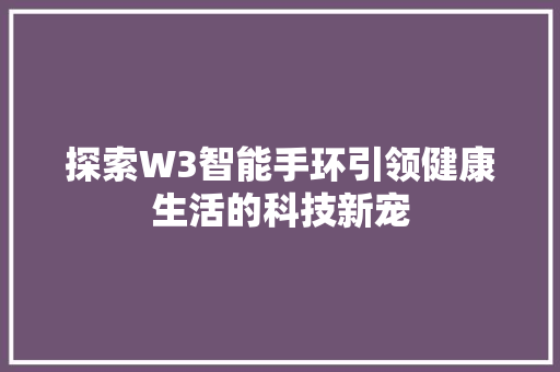 探索W3智能手环引领健康生活的科技新宠  第1张