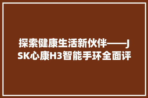 探索健康生活新伙伴——JSK心康H3智能手环全面评测