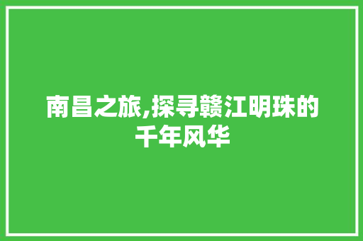 南昌之旅,探寻赣江明珠的千年风华