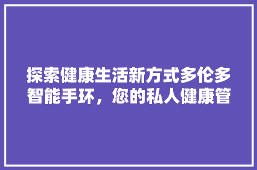 探索健康生活新方式多伦多智能手环，您的私人健康管家