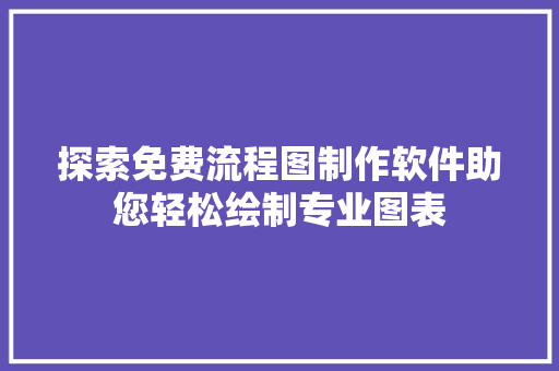 探索免费流程图制作软件助您轻松绘制专业图表  第1张