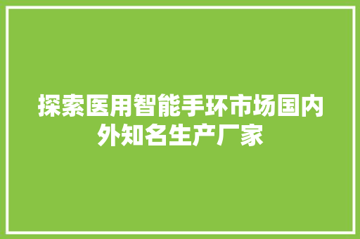 探索医用智能手环市场国内外知名生产厂家