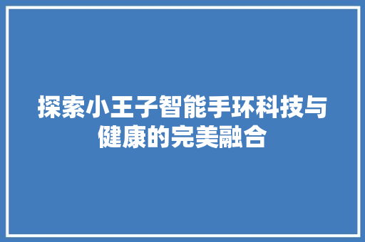 探索小王子智能手环科技与健康的完美融合