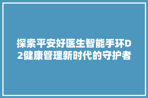 探索平安好医生智能手环D2健康管理新时代的守护者  第1张