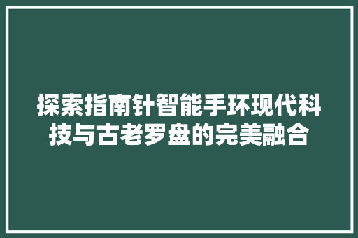 探索指南针智能手环现代科技与古老罗盘的完美融合