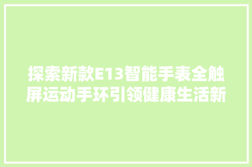 探索新款E13智能手表全触屏运动手环引领健康生活新潮流  第1张