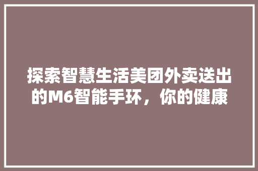 探索智慧生活美团外卖送出的M6智能手环，你的健康生活好伙伴  第1张