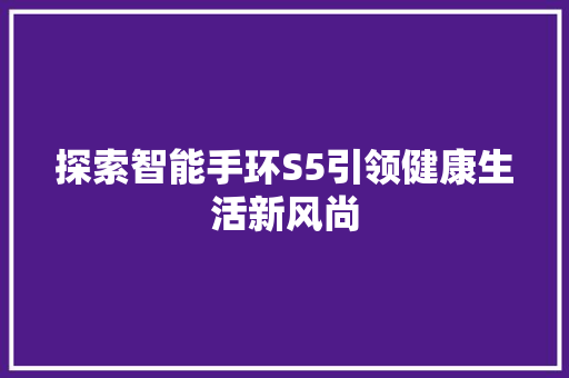 探索智能手环S5引领健康生活新风尚  第1张