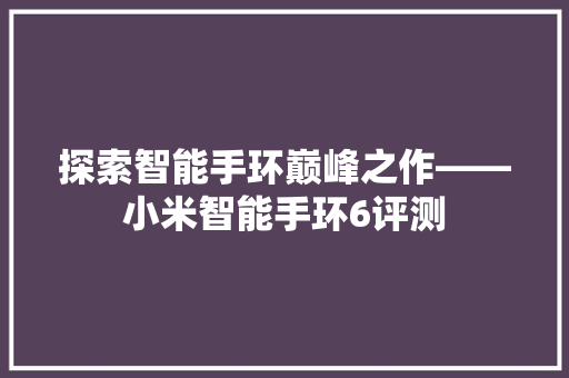 探索智能手环巅峰之作——小米智能手环6评测