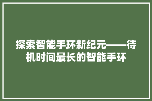 探索智能手环新纪元——待机时间最长的智能手环  第1张