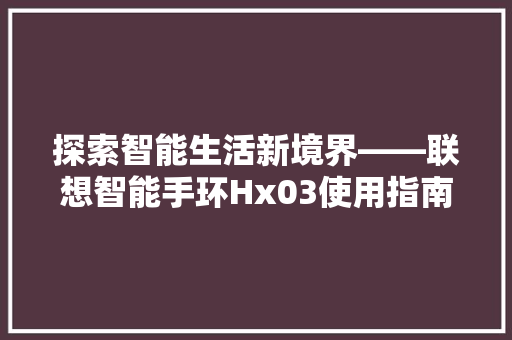 探索智能生活新境界——联想智能手环Hx03使用指南