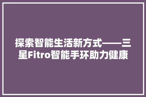 探索智能生活新方式——三星Fitro智能手环助力健康生活