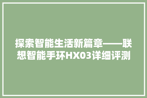 探索智能生活新篇章——联想智能手环HX03详细评测