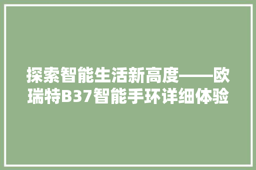 探索智能生活新高度——欧瑞特B37智能手环详细体验  第1张