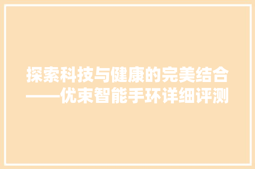 探索科技与健康的完美结合——优束智能手环详细评测