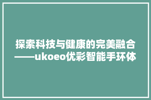 探索科技与健康的完美融合——ukoeo优彩智能手环体验评测