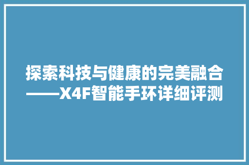 探索科技与健康的完美融合——X4F智能手环详细评测