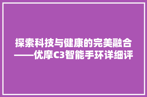 探索科技与健康的完美融合——优摩C3智能手环详细评测  第1张