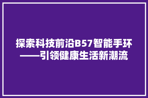 探索科技前沿B57智能手环——引领健康生活新潮流