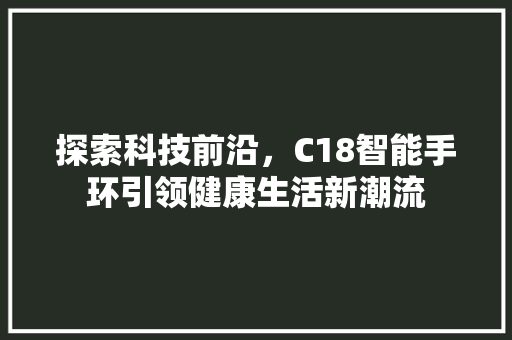 探索科技前沿，C18智能手环引领健康生活新潮流