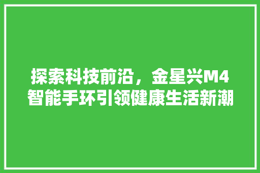 探索科技前沿，金星兴M4智能手环引领健康生活新潮流