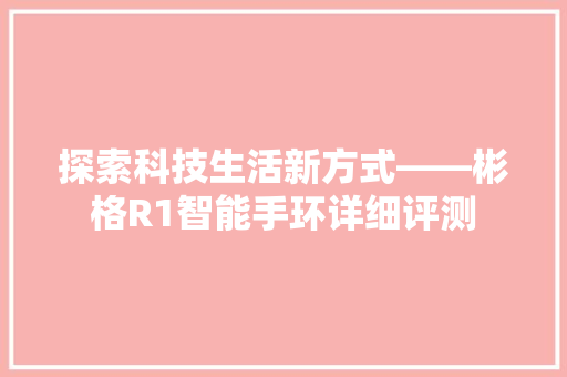 探索科技生活新方式——彬格R1智能手环详细评测  第1张