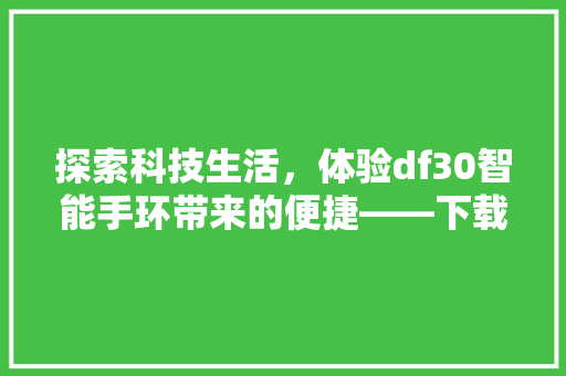 探索科技生活，体验df30智能手环带来的便捷——下载二维码背后的奥秘