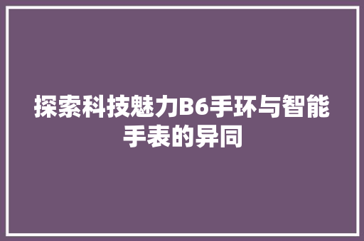 探索科技魅力B6手环与智能手表的异同