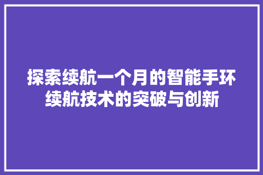 探索续航一个月的智能手环续航技术的突破与创新