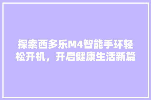 探索西多乐M4智能手环轻松开机，开启健康生活新篇章