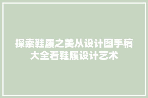 探索鞋履之美从设计图手稿大全看鞋履设计艺术