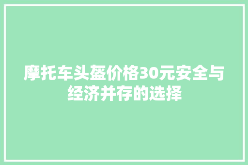 摩托车头盔价格30元安全与经济并存的选择