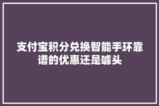 支付宝积分兑换智能手环靠谱的优惠还是噱头  第1张