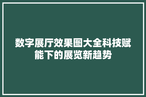 数字展厅效果图大全科技赋能下的展览新趋势  第1张