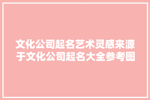 文化公司起名艺术灵感来源于文化公司起名大全参考图片  第1张