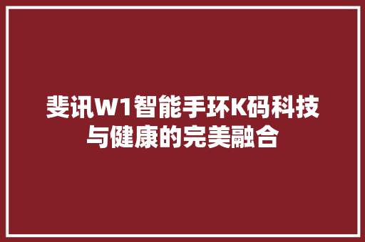 斐讯W1智能手环K码科技与健康的完美融合