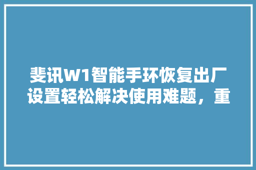 斐讯W1智能手环恢复出厂设置轻松解决使用难题，重拾智能生活新体验