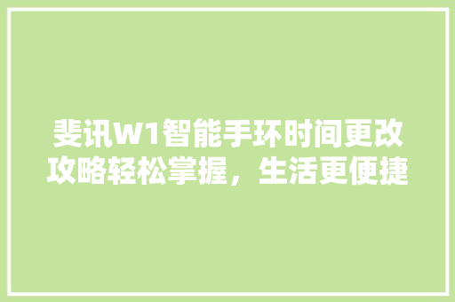 斐讯W1智能手环时间更改攻略轻松掌握，生活更便捷