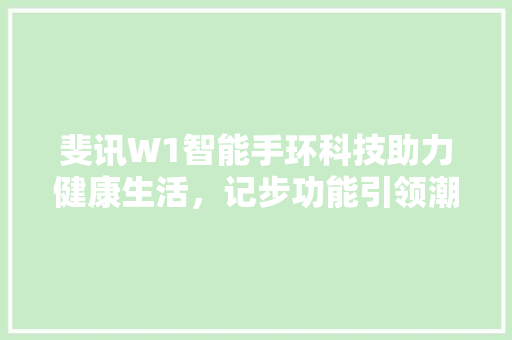 斐讯W1智能手环科技助力健康生活，记步功能引领潮流  第1张