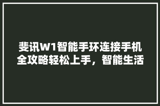 斐讯W1智能手环连接手机全攻略轻松上手，智能生活从此开始  第1张