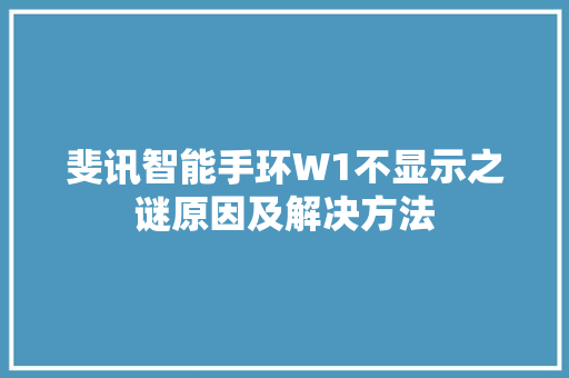 斐讯智能手环W1不显示之谜原因及解决方法