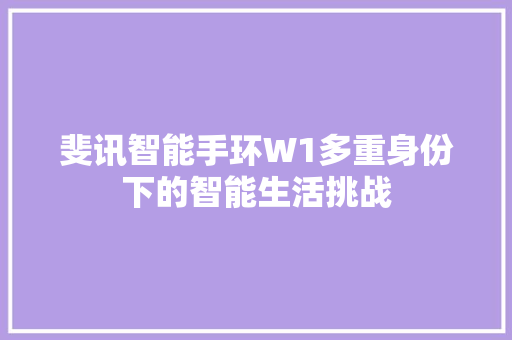 斐讯智能手环W1多重身份下的智能生活挑战