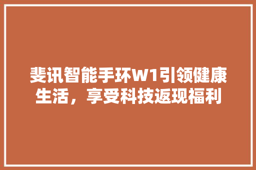 斐讯智能手环W1引领健康生活，享受科技返现福利  第1张