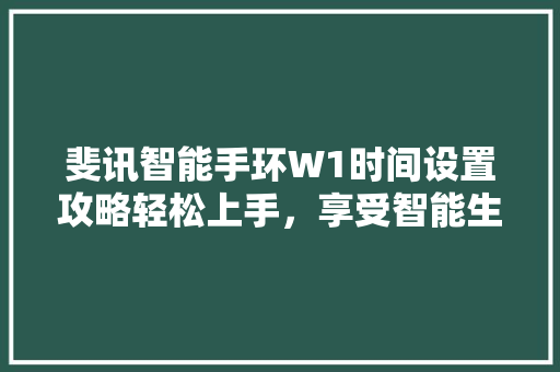 斐讯智能手环W1时间设置攻略轻松上手，享受智能生活